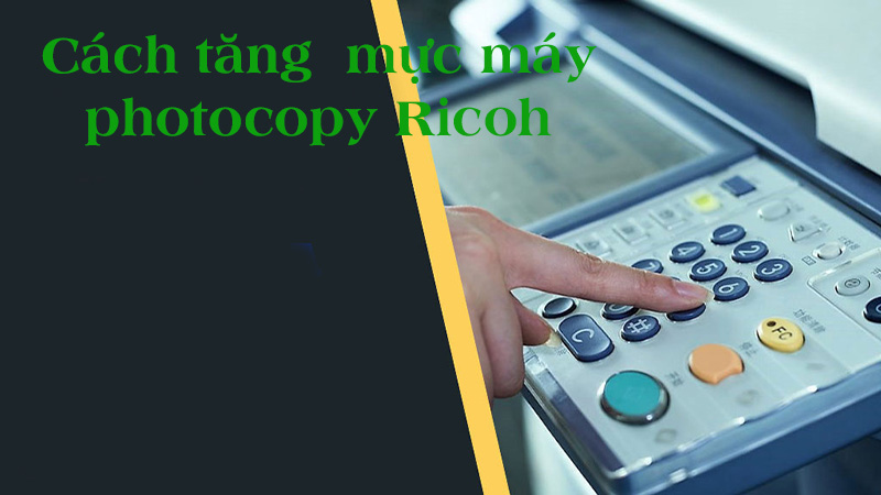 Cách tăng mực máy photocopy Ricoh 